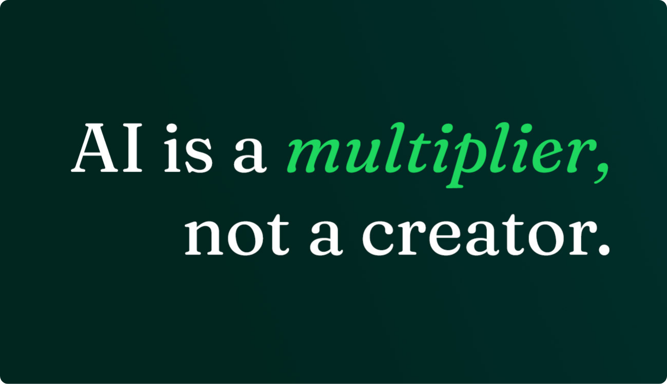 AI is a multiplier, not a creator.